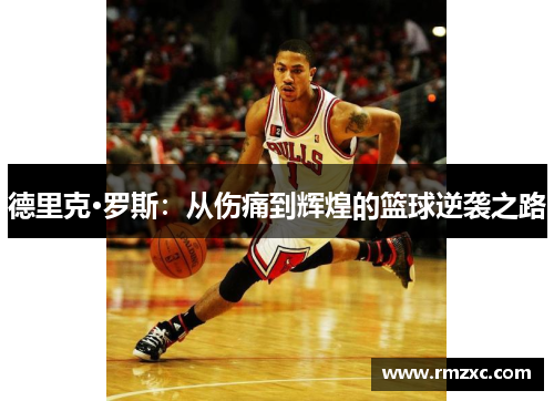 德里克·罗斯：从伤痛到辉煌的篮球逆袭之路