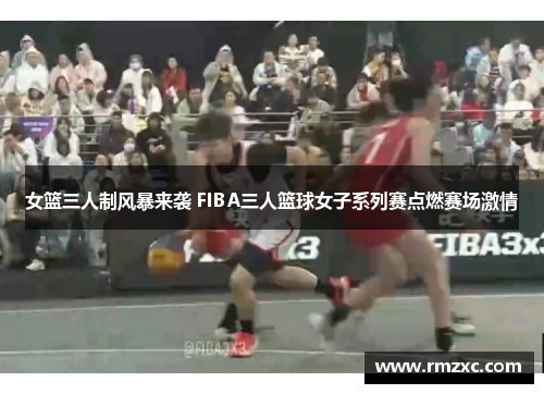 女篮三人制风暴来袭 FIBA三人篮球女子系列赛点燃赛场激情