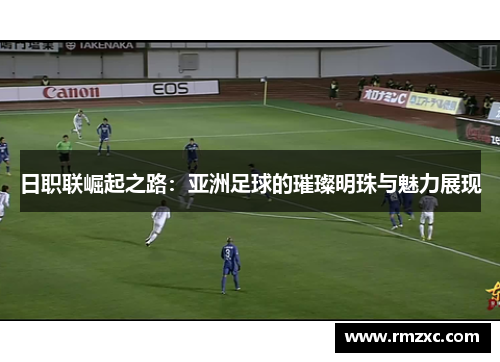 日职联崛起之路：亚洲足球的璀璨明珠与魅力展现